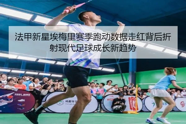 法甲新星埃梅里赛季跑动数据走红背后折射现代足球成长新趋势