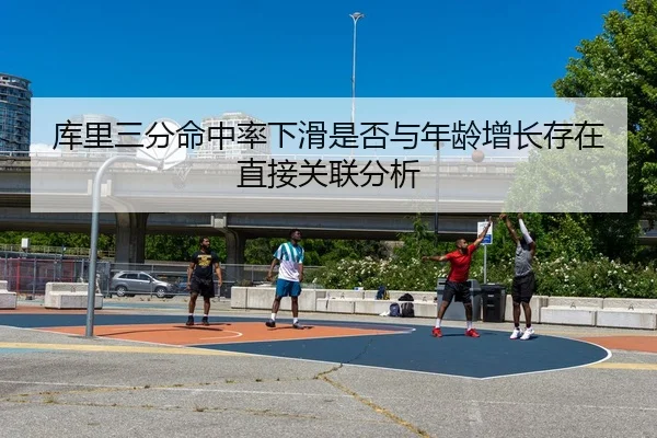 库里三分命中率下滑是否与年龄增长存在直接关联分析
