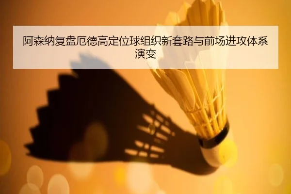 阿森纳复盘厄德高定位球组织新套路与前场进攻体系演变