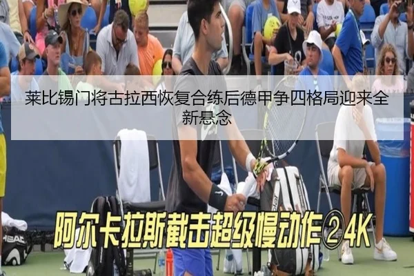 莱比锡门将古拉西恢复合练后德甲争四格局迎来全新悬念